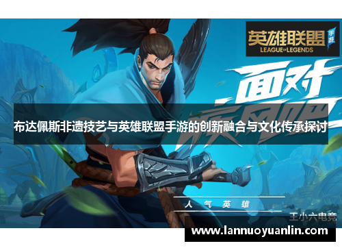 布达佩斯非遗技艺与英雄联盟手游的创新融合与文化传承探讨