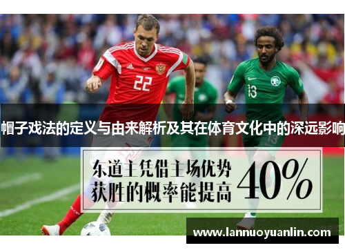 帽子戏法的定义与由来解析及其在体育文化中的深远影响 帽子戏法的定义与由来解析及其在体育文化中的深远影响